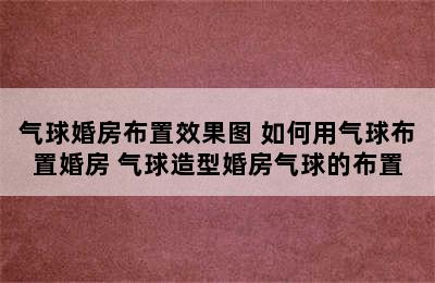 气球婚房布置效果图 如何用气球布置婚房 气球造型婚房气球的布置